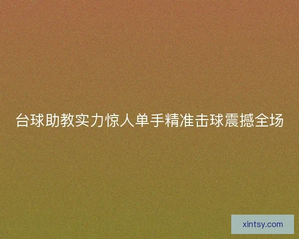 台球助教实力惊人单手精准击球震撼全场