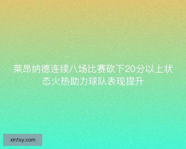 莱昂纳德连续八场比赛砍下20分以上状态火热助力球队表现提升